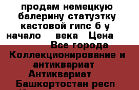 продам немецкую балерину статуэтку кастовой гипс б/у  начало 20 века › Цена ­ 25 000 - Все города Коллекционирование и антиквариат » Антиквариат   . Башкортостан респ.,Караидельский р-н